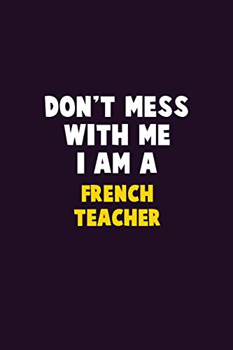 Don't Mess With Me, I Am A French Teacher: 6X9 Career Pride 120 Pages Writing Notebooks