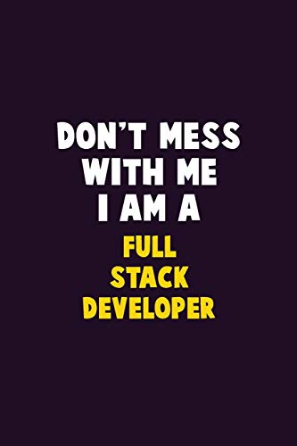 Don't Mess With Me, I Am A Full Stack Developer: 6X9 Career Pride 120 Pages Writing Notebooks