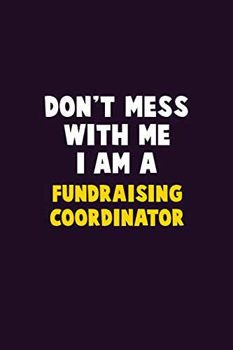Don'T Mess With Me, I Am A Fundraising Coordinator: 6X9 Career Pride 120 Pages Writing Notebooks
