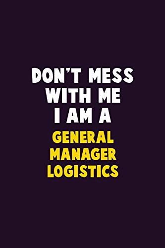 Don'T Mess With Me, I Am A General Manager Logistics: 6X9 Career Pride 120 Pages Writing Notebooks