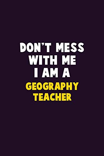 Don't Mess With Me, I Am A Geography Teacher: 6X9 Career Pride 120 pages Writing Notebooks