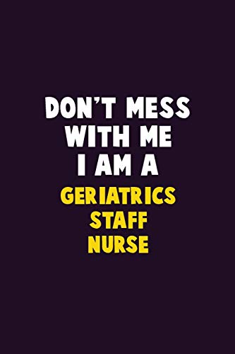 Don't Mess With Me, I Am A Geriatrics Staff Nurse: 6X9 Career Pride 120 Pages Writing Notebooks