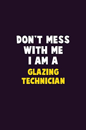 Don't Mess With Me, I Am A Glazing Technician: 6X9 Career Pride 120 Pages Writing Notebooks