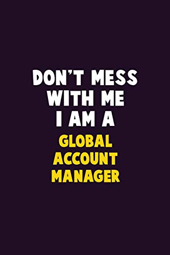 Don't Mess With Me, I Am A Global Account Manager: 6X9 Career Pride 120 Pages Writing Notebooks