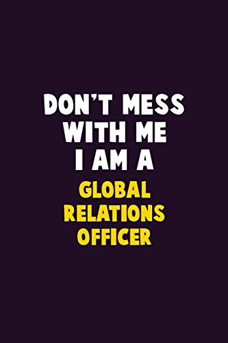 Don't Mess With Me, I Am A Global Relations Officer: 6X9 Career Pride 120 Pages Writing Notebooks