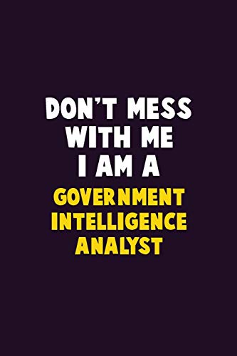 Don't Mess With Me, I Am A Government Intelligence Analyst: 6X9 Career Pride 120 Pages Writing Notebooks