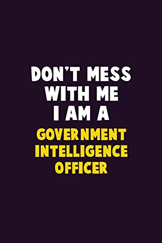 Don'T Mess With Me, I Am A Government Intelligence Officer: 6X9 Career Pride 120 Pages Writing Notebooks
