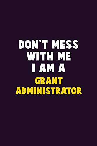 Don'T Mess With Me, I Am A Grant Administrator: 6X9 Career Pride 120 Pages Writing Notebooks