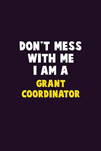 Don't Mess With Me, I Am A Grant Coordinator: 6X9 Career Pride 120 Pages Writing Notebooks