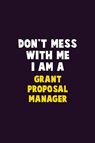 Don'T Mess With Me, I Am A Grant Proposal Manager: 6X9 Career Pride 120 Pages Writing Notebooks
