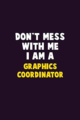Don't Mess With Me, I Am A Graphics Coordinator: 6X9 Career Pride 120 Pages Writing Notebooks