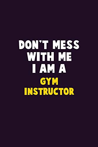 Don'T Mess With Me, I Am A Gym Instructor: 6X9 Career Pride 120 Pages Writing Notebooks