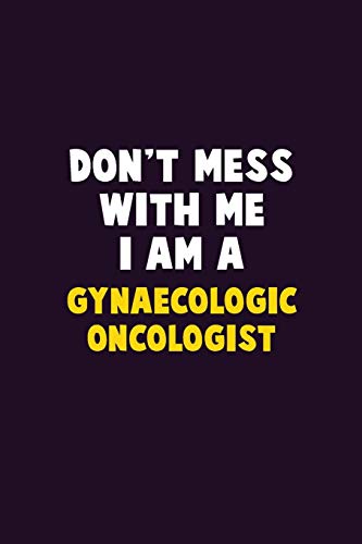 Don'T Mess With Me, I Am A Gynaecologic Oncologist: 6X9 Career Pride 120 Pages Writing Notebooks