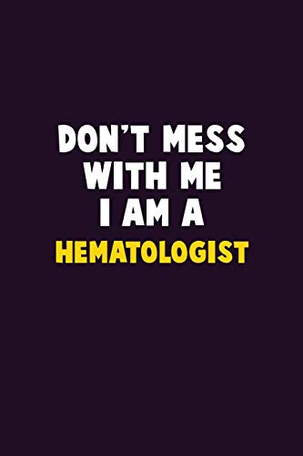 Don'T Mess With Me, I Am A Hematologist: 6X9 Career Pride 120 Pages Writing Notebooks