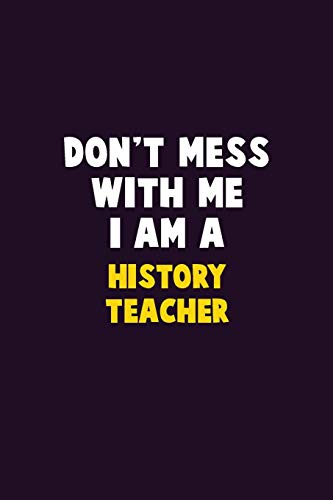 Don'T Mess With Me, I Am A History Teacher: 6X9 Career Pride 120 Pages Writing Notebooks