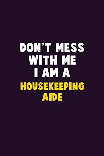 Don't Mess With Me, I Am A Housekeeping Aide: 6X9 Career Pride 120 Pages Writing Notebooks