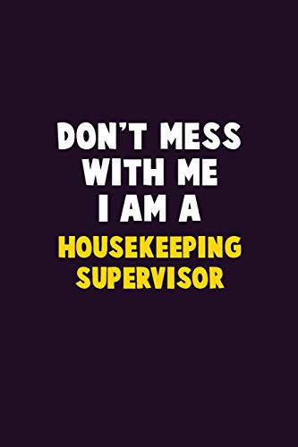 Don't Mess With Me, I Am A Housekeeping Supervisor: 6X9 Career Pride 120 Pages Writing Notebooks