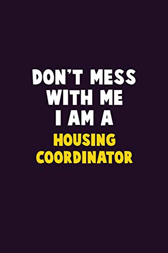 Don't Mess With Me, I Am A Housing Coordinator: 6X9 Career Pride 120 Pages Writing Notebooks