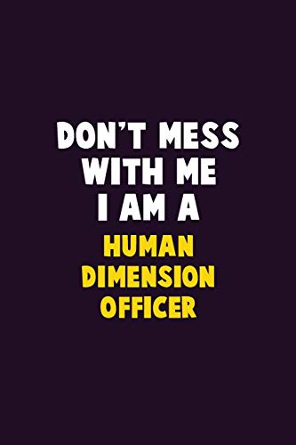 Don'T Mess With Me, I Am A Human Dimension Officer: 6X9 Career Pride 120 Pages Writing Notebooks
