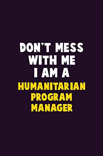 Don'T Mess With Me, I Am A Humanitarian Program Manager: 6X9 Career Pride 120 Pages Writing Notebooks