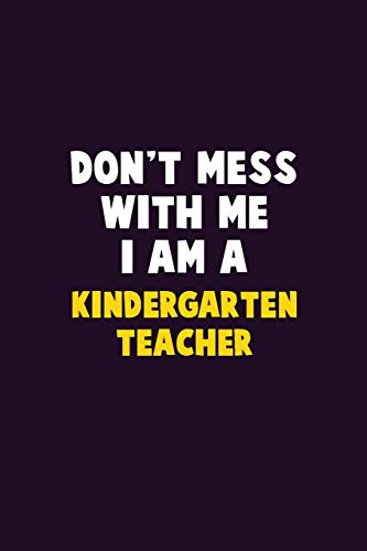 Don't Mess With Me, I Am A Kindergarten Teacher: 6X9 Career Pride 120 Pages Writing Notebooks