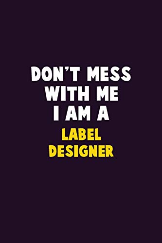 Don't Mess With Me, I Am A Label Designer: 6X9 Career Pride 120 Pages Writing Notebooks