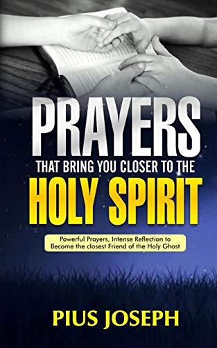 Prayers That Bring You Closer to the Holy Spirit: Powerful Prayers, Intense Reflection to Become the Closest Friend of the Holy Ghost (Holy Ghost Friendship Guide)