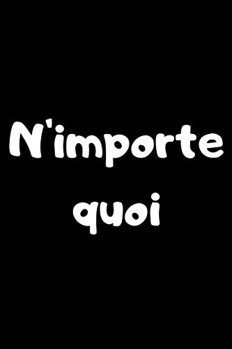 N'Importe Quoi: Id?e Cadeau Insolite ? Offrir ? Une Personne Qui Souhaite "N'Importe Quoi" (French Edition)