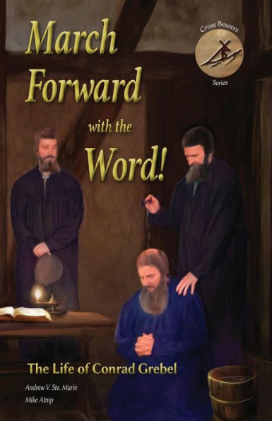 March Forward With The Word! : The Life Of Conrad Grebel