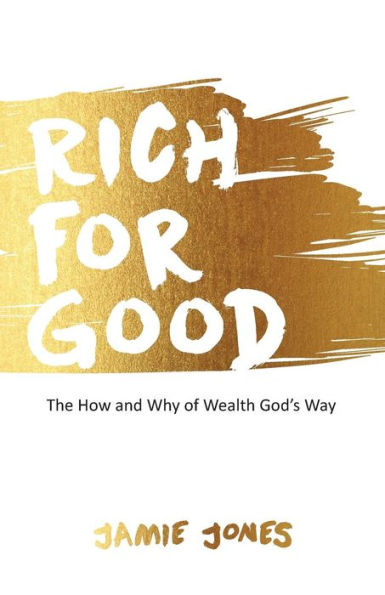 Rich For Good : The How And Why Of Wealth God's Way
