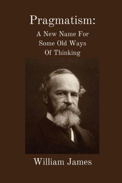 Pragmatism : A New Name For Some Old Ways Of Thinking: