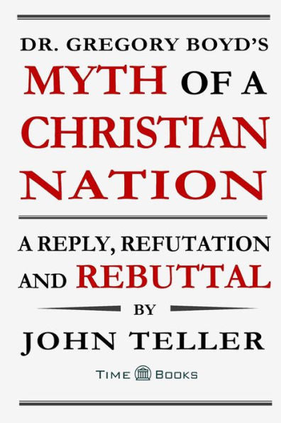 Dr. Gregory Boyd's Myth of a Christian Nation: A Reply, Refutation and Rebuttal
