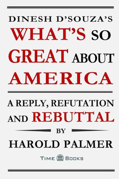 Dinesh D'souza's What's So Great About America: A Reply, Refutation and Rebuttal (Reply, Refutation and Rebuttal Series)