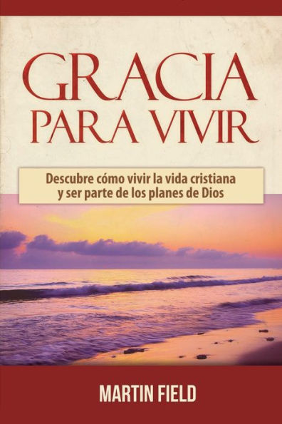 Gracia Para Vivir: Descubre cómo vivir la vida cristiana y ser parte de los planes de Dios (Spanish Edition)