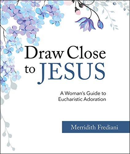 Draw Close To Jesus: A Woman's Guide To Eucharistic Adoration