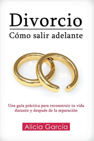Divorcio: Cómo salir adelante: Una guía practica para reconstruir tu vida durante y despues de la separación (Spanish Edition)