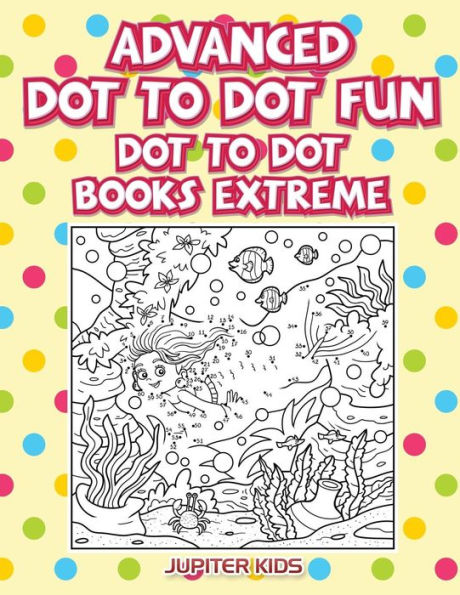 Advanced Dot To Dot Fun: Dot To Dot Books Extreme