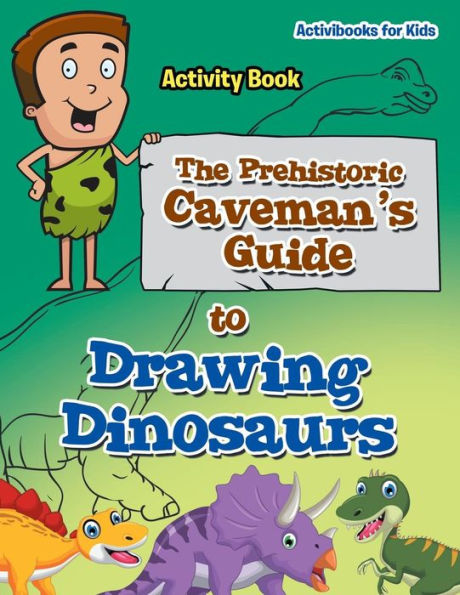 The Prehistoric Caveman's Guide To Drawing Dinosaurs Activity Book