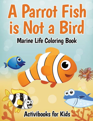 A Parrot Fish is Not a Bird: Marine Life Coloring Book