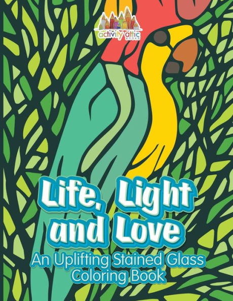 Life, Light And Love : An Uplifting Stained Glass Coloring Book