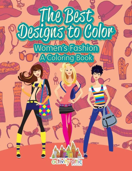 The Best Designs To Color : Women's Fashion, A Coloring Book
