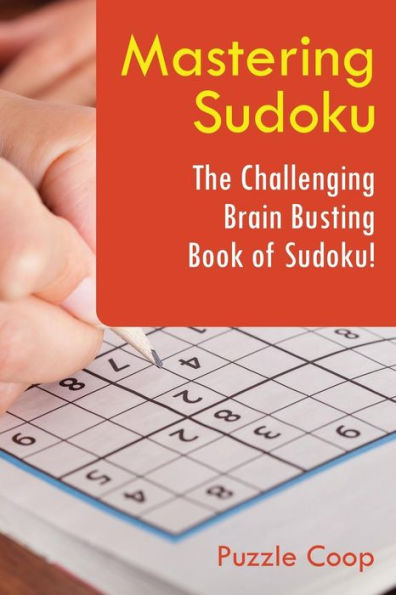 Mastering Sudoku : The Challenging Brain Busting Book Of Sudoku!