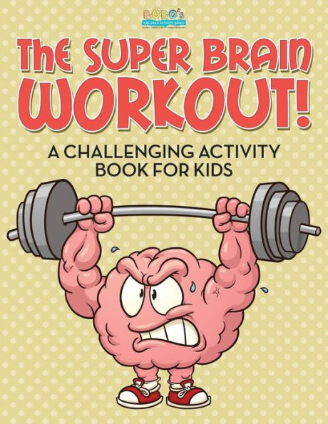 The Super Brain Workout! A Challenging Activity Book For Kids