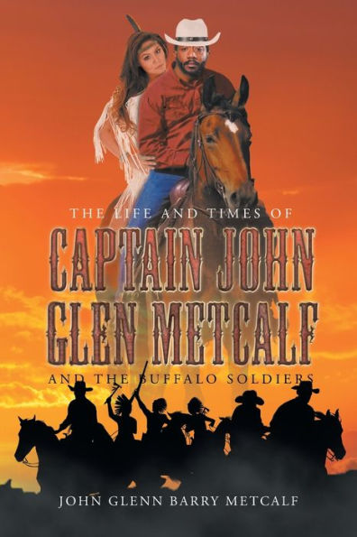 The Life And Times Of Captain John Glen Metcalf And The Buffalo Soldiers
