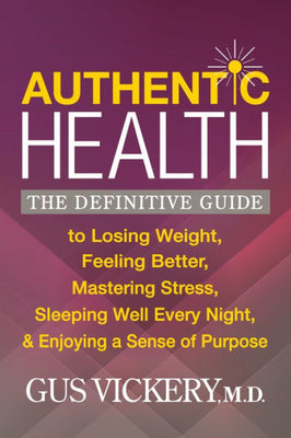 Authentic Health: The Definitive Guide to Losing Weight, Feeling Better, Mastering Stress, Sleeping Well Every Night, and Enjoying a Sense of Purpose
