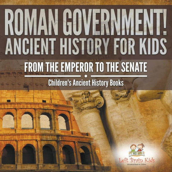 Roman Government! Ancient History For Kids : From The Emperor To The Senate - Children's Ancient History Books