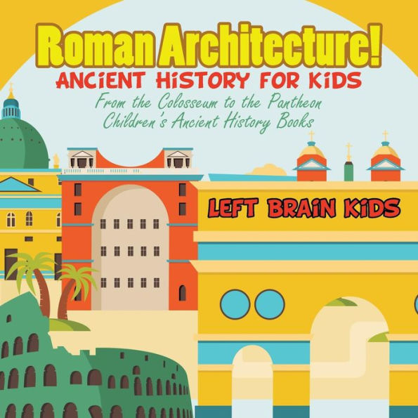 Roman Architecture! Ancient History For Kids : From The Colosseum To The Pantheon - Children's Ancient History Books