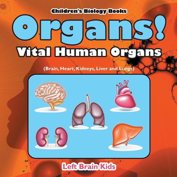 Organs! Vital Human Organs (Brain, Heart, Kidneys, Liver And Lungs) - Children's Biology Books