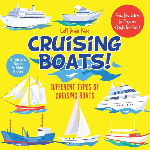 Cruising Boats! Different Types of Cruising Boats : From Bow riders to Trawlers (Boats for Kids) - Children's Boats & Ships Books - 9781683766070