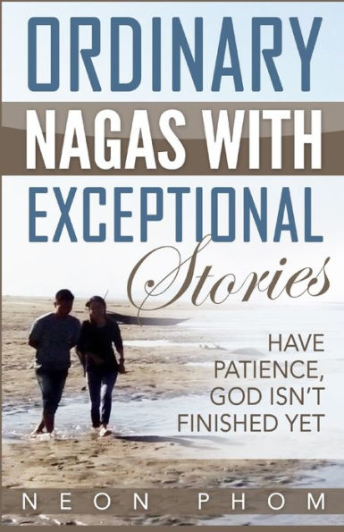Ordinary Nagas With Exceptional Stories : Have Patience, God Isn't Finished Yet